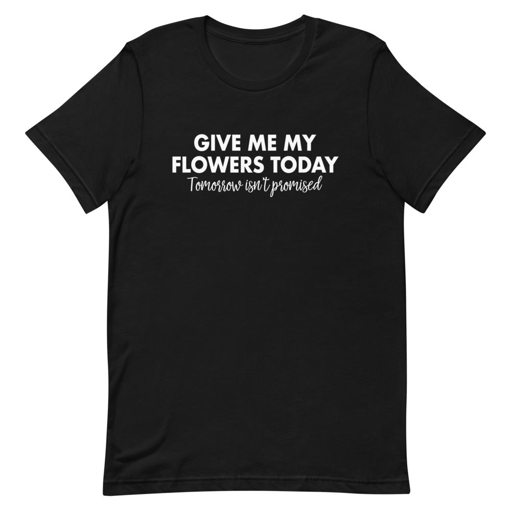 Give me My Flowers Today T-shirt